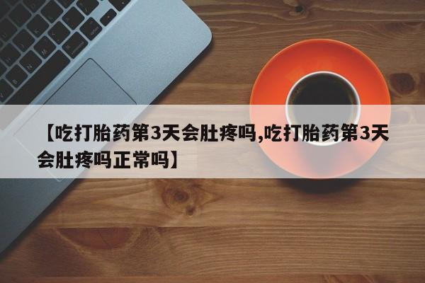推荐个卖堕胎药的微信【吃打胎药第3天会肚疼吗,吃打胎药第3天会肚疼吗正常吗】