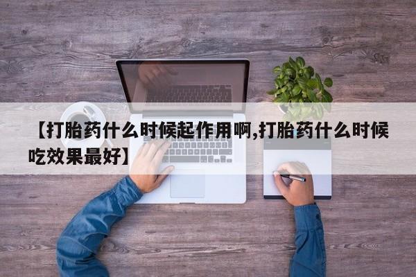 推荐个卖堕胎药的微信【打胎药什么时候起作用啊,打胎药什么时候吃效果最好】