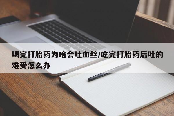 推荐个卖堕胎药的微信喝完打胎药为啥会吐血丝/吃完打胎药后吐的难受怎么办
