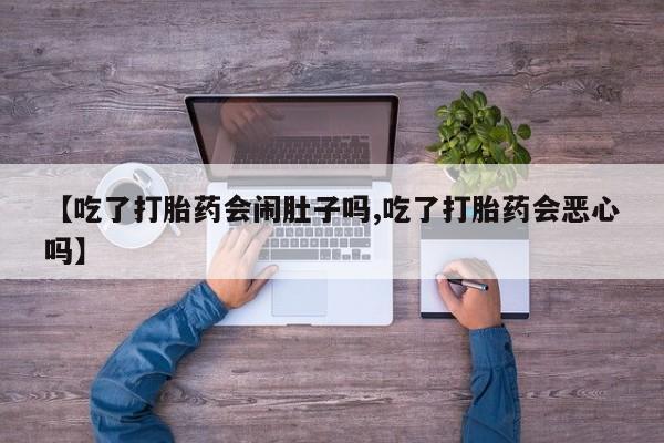 推荐个卖堕胎药的微信【吃了打胎药会闹肚子吗,吃了打胎药会恶心吗】