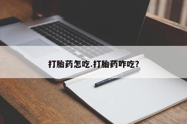 推荐个卖堕胎药的微信打胎药怎吃.打胎药咋吃？